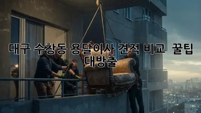 대구 수창동 용달이사 견적 비교 🚚 꿀팁 대방출! ✨