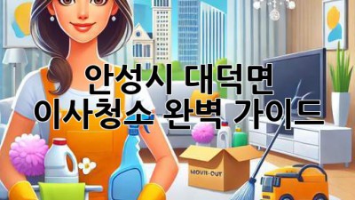 안성시 대덕면 이사청소, 완벽 가이드!
